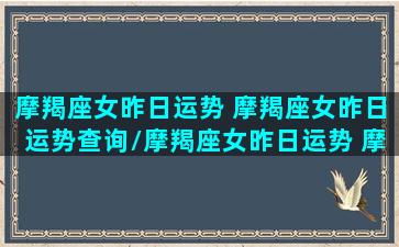 摩羯座女昨日运势 摩羯座女昨日运势查询/摩羯座女昨日运势 摩羯座女昨日运势查询-我的网站